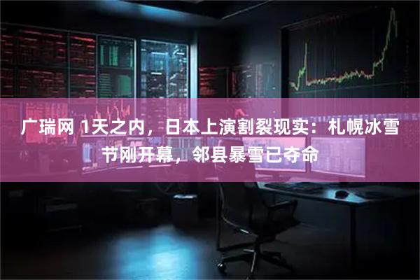 广瑞网 1天之内，日本上演割裂现实：札幌冰雪节刚开幕，邻县暴雪已夺命