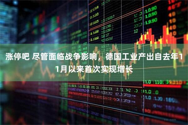 涨停吧 尽管面临战争影响，德国工业产出自去年11月以来首次实现增长