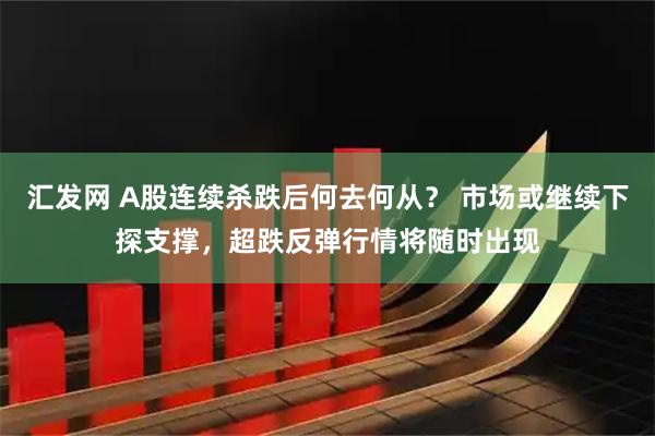 汇发网 A股连续杀跌后何去何从？ 市场或继续下探支撑，超跌反弹行情将随时出现