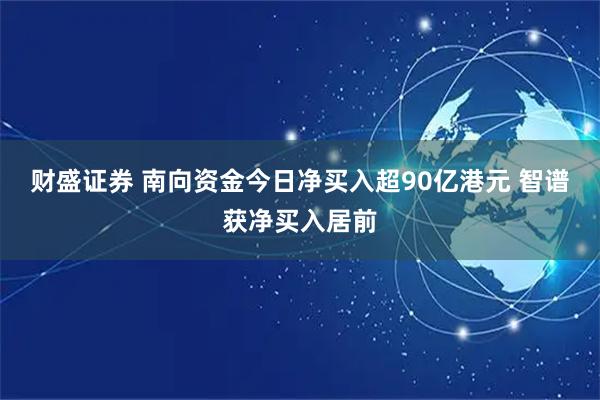 财盛证券 南向资金今日净买入超90亿港元 智谱获净买入居前