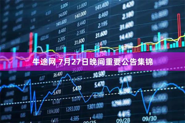 牛途网 7月27日晚间重要公告集锦