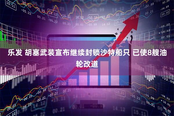 乐发 胡塞武装宣布继续封锁沙特船只 已使8艘油轮改道