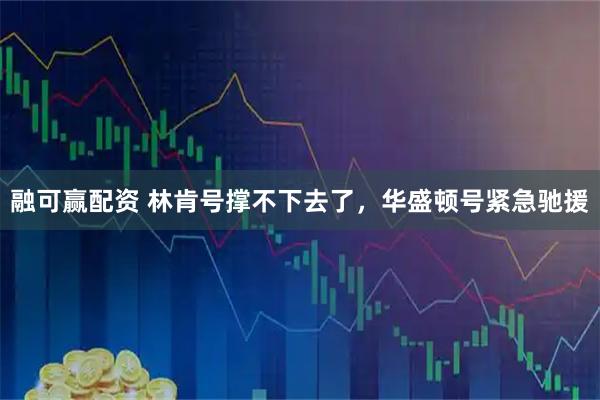 融可赢配资 林肯号撑不下去了，华盛顿号紧急驰援