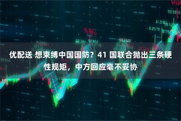 优配送 想束缚中国国防?41 国联合抛出三条硬性规矩,中方回应毫不妥协